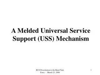 A Melded Universal Service Support (USS) Mechanism