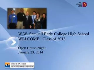 W.W. Samuell Early College High School WELCOME: Class of 2018 Open House Night January 23, 2014