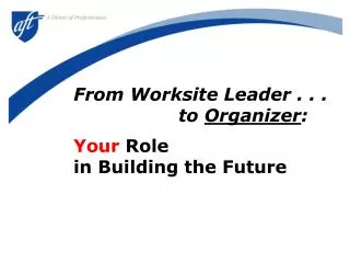 From Worksite Leader . . . 				to Organizer : Your Role 	in Building the Future
