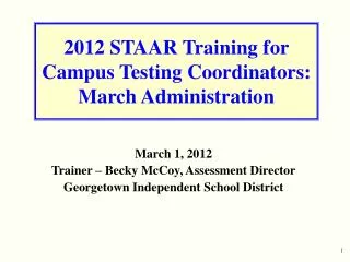 2012 STAAR Training for Campus Testing Coordinators: March Administration
