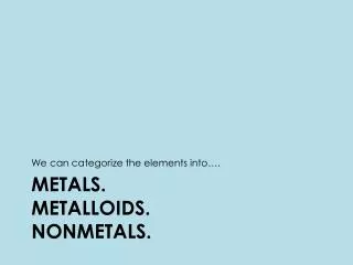 Metals. Metalloids. Nonmetals.