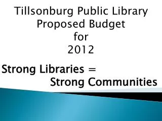 Tillsonburg Public Library Proposed Budget for 2012 Strong Libraries = 			Strong Communities