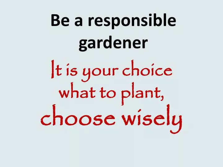 be a responsible gardener