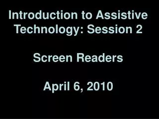 Introduction to Assistive Technology: Session 2 Screen Readers April 6, 2010