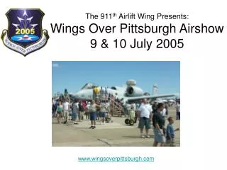The 911 th Airlift Wing Presents: Wings Over Pittsburgh Airshow 9 &amp; 10 July 2005