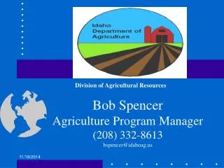 Bob Spencer Agriculture Program Manager (208) 332-8613 bspencer@idahoag
