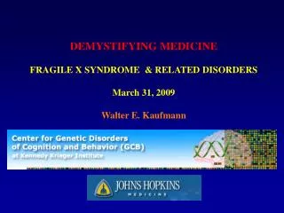 DEMYSTIFYING MEDICINE FRAGILE X SYNDROME &amp; RELATED DISORDERS March 31, 2009 Walter E. Kaufmann