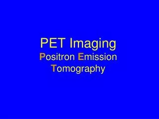 PET Imaging P ositron E mission T omography