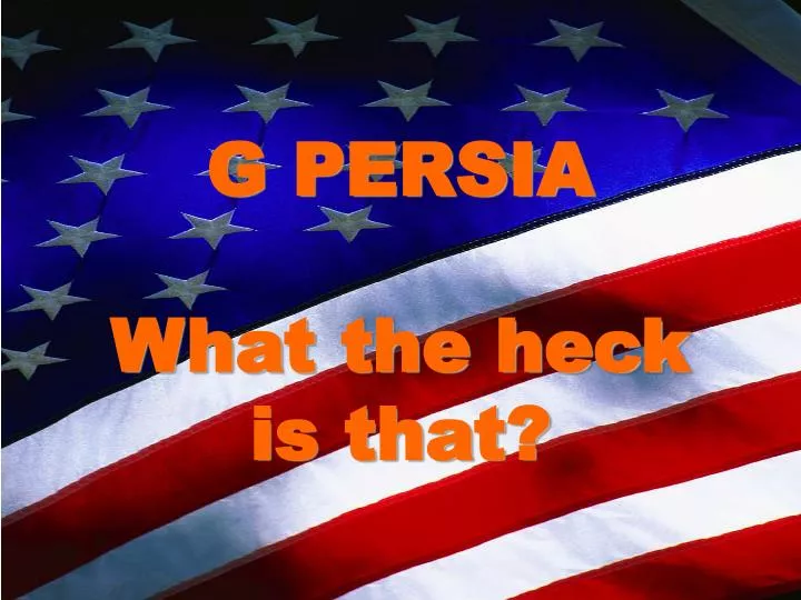 g persia what the heck is that