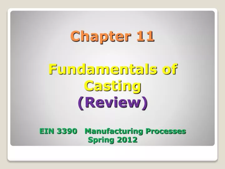 chapter 11 fundamentals of casting review ein 3390 manufacturing processes spring 2012