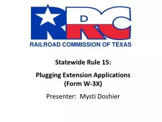 Statewide Rule 15: Plugging Extension Applications (Form W-3X) Presenter: Mysti Doshier