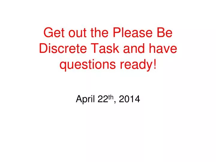 get out the please be discrete task and have questions ready