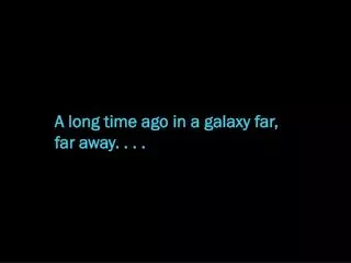 A long time ago in a galaxy far, far away . . . .