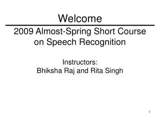 2009 Almost-Spring Short Course on Speech Recognition Instructors: Bhiksha Raj and Rita Singh