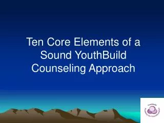 Ten Core Elements of a Sound YouthBuild Counseling Approach