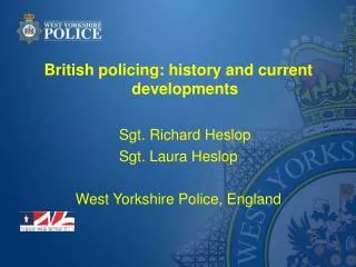British policing: history and current developments Sgt. Richard Heslop Sgt. Laura Heslop