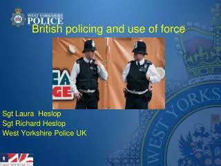 British policing and use of force Sgt Laura Heslop Sgt Richard Heslop