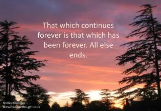 That which continues forever is that which has been forever . All else ends.