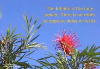 The Infinite is the only power. There is no other to oppose, delay or resist.