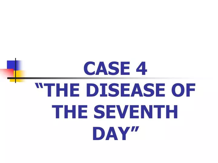 case 4 the disease of the seventh day
