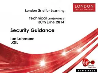 London Grid for Learning technical conference 30 th june 2014 Security Guidance Ian Lehmann LGfL