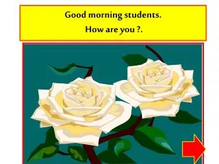 Good morning students. How are you ?.