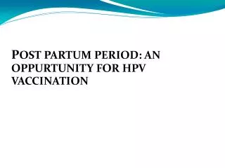 P OST PARTUM PERIOD: AN OPPURTUNITY FOR HPV VACCINATION