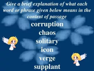 Give a brief explanation of what each word or phrase given below means in the context of passage