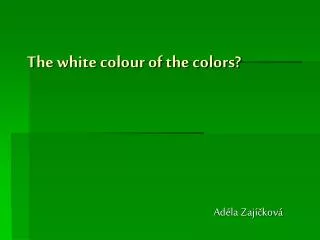 T he white colour of the colors?