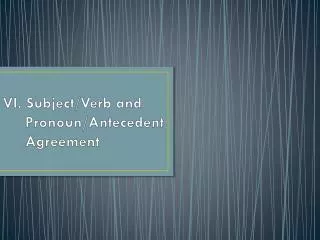 VI. Subject/Verb and Pronoun/Antecedent Agreement