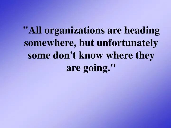 all organizations are heading somewhere but unfortunately some don t know where they are going