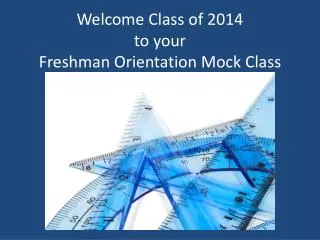 Welcome Class of 2014 to your Freshman Orientation Mock Class