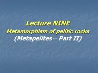 Lecture NINE Metamorphism of pelitic rocks (Metapelites – Part II)