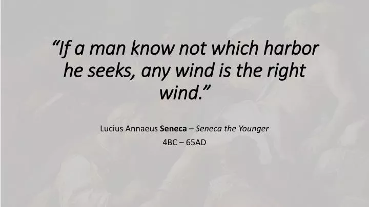 if a man know not which harbor he seeks any wind is the right wind