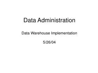 Data Administration Data Warehouse Implementation 5/26/04
