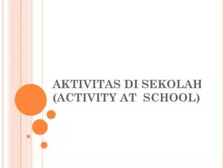 AKTIVITAS DI SEKOLAH (ACTIVITY AT SCHOOL)