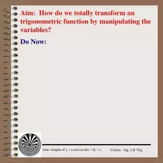 Aim: How do we totally transform an trigonometric function by manipulating the variables?