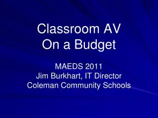 Classroom AV On a Budget MAEDS 2011 Jim Burkhart, IT Director Coleman Community Schools