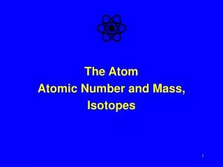 The Atom Atomic Number and Mass, Isotopes