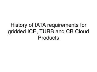 History of IATA requirements for gridded ICE, TURB and CB Cloud Products