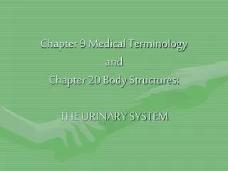 Chapter 9 Medical Terminology and Chapter 20 Body Structures: THE URINARY SYSTEM
