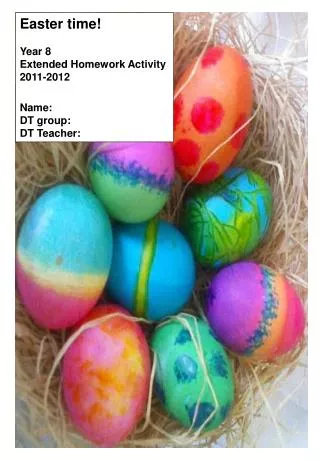 Easter time! Year 8 Extended Homework Activity 2011-2012 Name: DT group: DT Teacher: