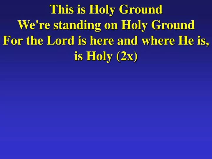 this is holy ground we re standing on holy ground for the lord is here and where he is is holy 2x