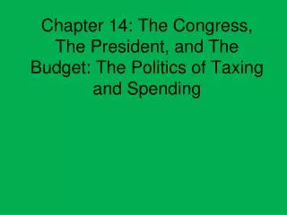 Chapter 14: The Congress, The President, and The Budget: The Politics of Taxing and Spending