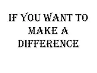 If you want to make a difference