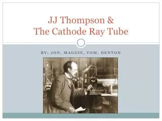 JJ Thompson &amp; The Cathode Ray Tube