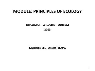 MODULE: PRINCIPLES OF ECOLOGY DIPLOMA I - WILDLIFE TOURISM 2013 MODULE LECTURERS: JK/PG