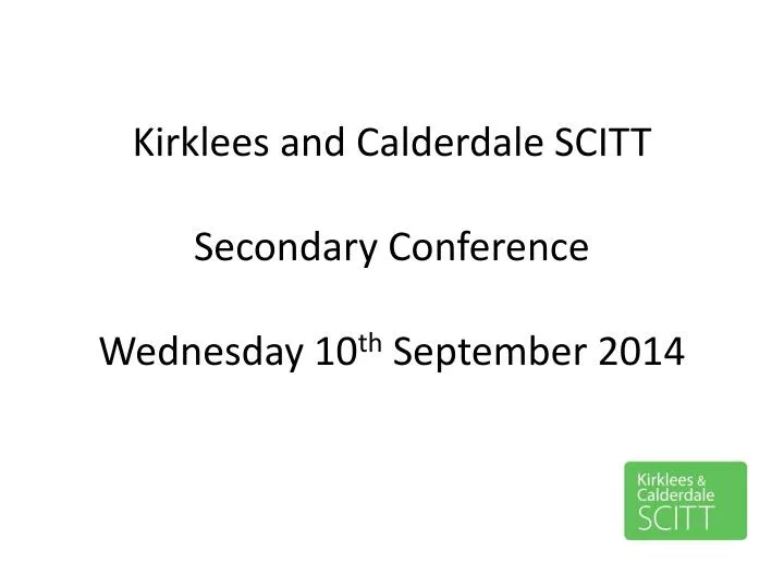 kirklees and calderdale scitt secondary conference wednesday 10 th september 2014