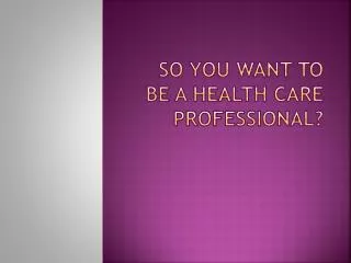 So you want to be a health care professional?