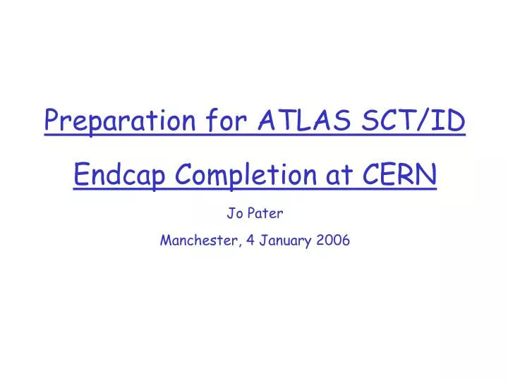 preparation for atlas sct id endcap completion at cern jo pater manchester 4 january 2006